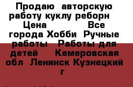 Продаю  авторскую работу куклу-реборн  › Цена ­ 27 000 - Все города Хобби. Ручные работы » Работы для детей   . Кемеровская обл.,Ленинск-Кузнецкий г.